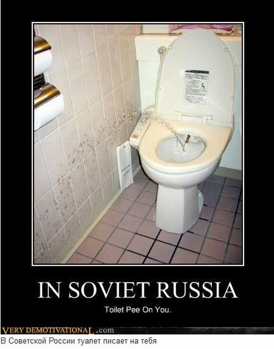 In Soviet Russia Toilet Pee On You.