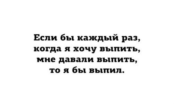 Я мог бы выпить море. Если бы каждый раз когда я хочу выпить. Выпивать каждый раз когда. Без ансамбля сам анекдот.